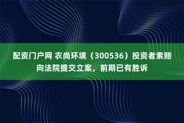 配资门户网 农尚环境（300536）投资者索赔向法院提交立案，前期已有胜诉