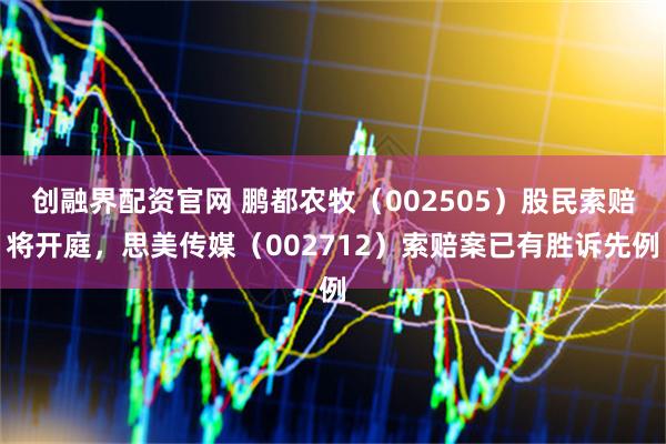 创融界配资官网 鹏都农牧（002505）股民索赔将开庭，思美传媒（002712）索赔案已有胜诉先例