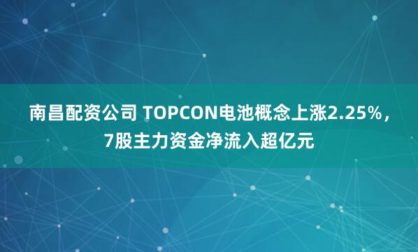 南昌配资公司 TOPCON电池概念上涨2.25%，7股主力资金净流入超亿元