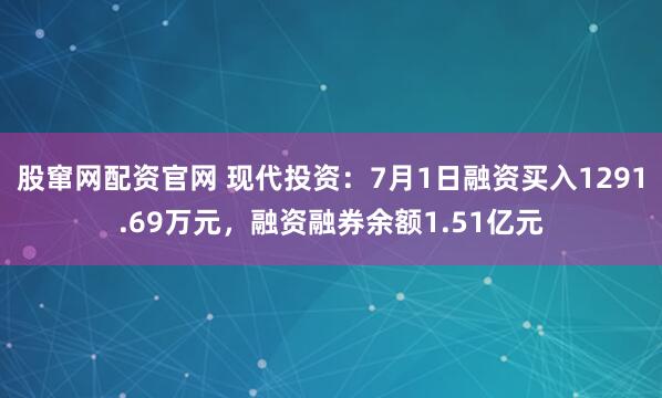 股窜网配资官网 现代投资：7月1日融资买入1291.69万元，融资融券余额1.51亿元