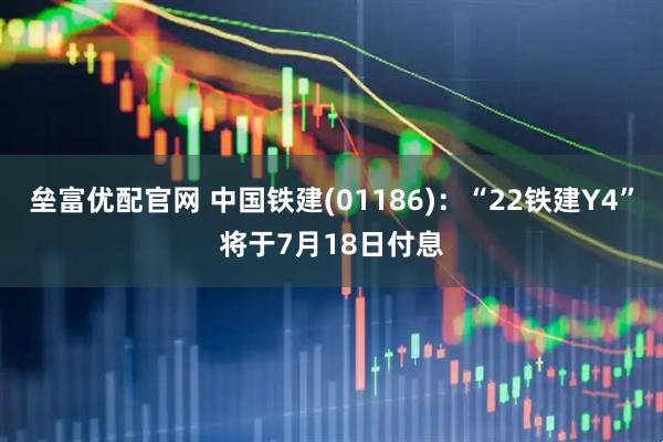 垒富优配官网 中国铁建(01186)：“22铁建Y4”将于7月18日付息