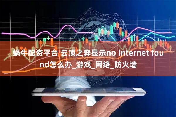 蜗牛配资平台 云顶之弈显示no internet found怎么办_游戏_网络_防火墙