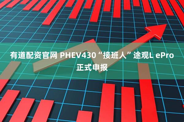 有道配资官网 PHEV430“接班人”途观L ePro正式申报