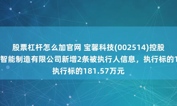 股票杠杆怎么加官网 宝馨科技(002514)控股的苏州宝馨智能制造有限公司新增2条被执行人信息，执行标的181.57万元