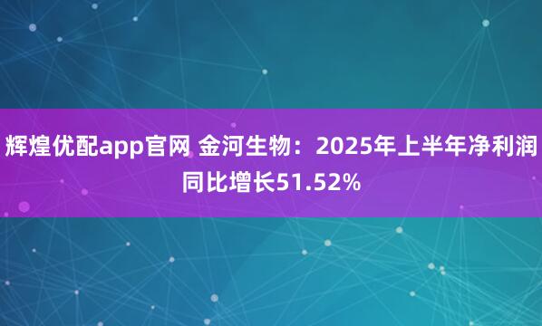 辉煌优配app官网 金河生物：2025年上半年净利润同比增长51.52%