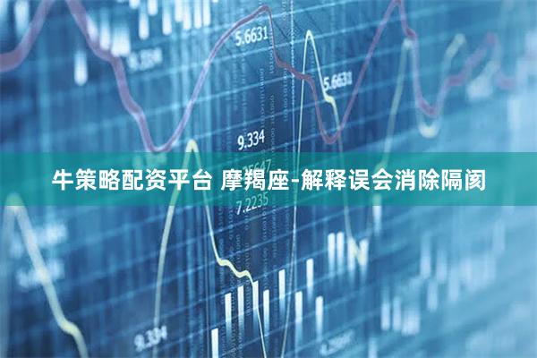 牛策略配资平台 摩羯座-解释误会消除隔阂