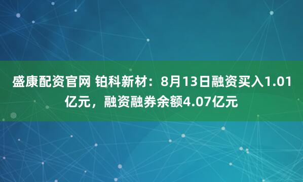 盛康配资官网 铂科新材：8月13日融资买入1.01亿元，融资融券余额4.07亿元
