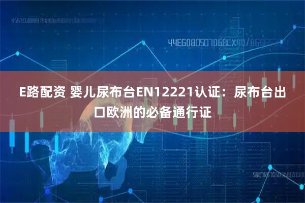 E路配资 婴儿尿布台EN12221认证：尿布台出口欧洲的必备通行证