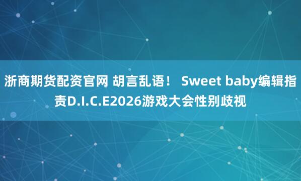 浙商期货配资官网 胡言乱语！ Sweet baby编辑指责D.I.C.E2026游戏大会性别歧视