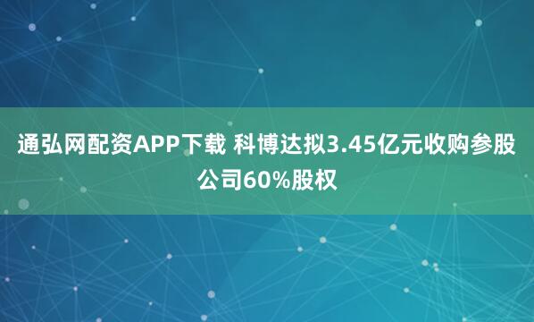 通弘网配资APP下载 科博达拟3.45亿元收购参股公司60%股权